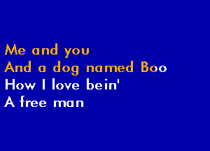 Me and you
And a dog named Boo

How I love bein'
A free man