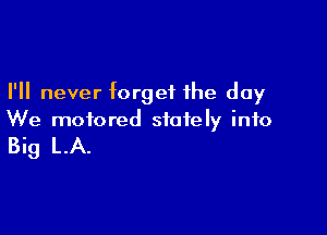 I'll never forget the day

We motored stately info

Big LA.