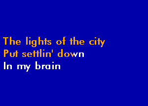 The lights of the ciiy

Put sei1lin' down
In my brain