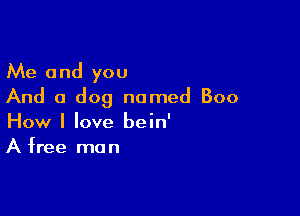 Me and you
And a dog named Boo

How I love bein'
A free man