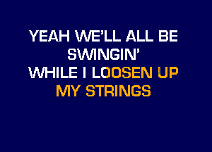 YEAH WELL ALL BE
SVVINGIN'
WHILE I LOOSEN UP

MY STRINGS