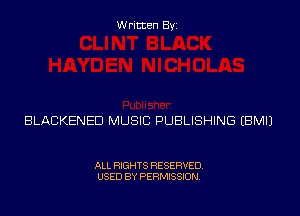 Written Byi

BLACKENED MUSIC PUBLISHING EBMIJ

ALL RIGHTS RESERVED.
USED BY PERMISSION.