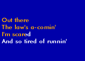 Out there
The law's o-comin'

I'm scared
And so tired of runnin'