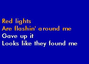 Red lig his

Are flushin' around me

Gave up it
Looks like they found me