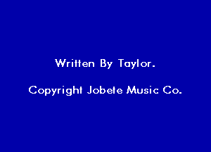 Written By Taylor.

Copyright Jobeie Music Co.