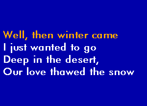 Well, then winter came
I just wanted to 90

Deep in the desert,
Our love thawed the snow