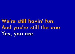 We're still havin' fun

And you're still the one
Yes, you are