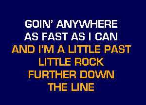 GOIN' ANYMIHERE
AS FAST AS I CAN
AND I'M A LITTLE PAST
LITTLE ROCK
FURTHER DOWN
THE LINE
