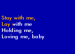 Stay with me,
Lay with me

Holding me,
Loving me, be by