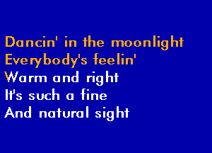 Dancin' in the moonlight
Everybody's feelin'

Warm and right
It's such a fine
And natural sight