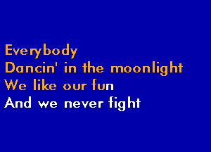 Everybody

Dancin' in the moonlight

We like our fun
And we never fight
