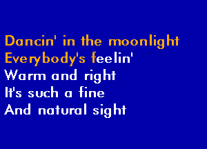 Dancin' in the moonlight
Everybody's feelin'

Warm and right
It's such a fine
And natural sight
