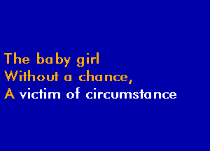 The be by girl

Without a chance,
A victim of circumstance