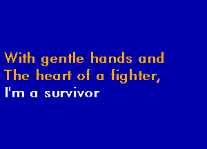 With gentle hands and

The heart of a fighter,

I'm a survivor