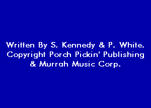 Written By S. Kennedy at P. White.

Copyright Porch Pickin' Publishing
8g Murroh Music Corp.