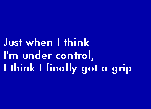 Just when I think

I'm under control,
I think I finally got a grip
