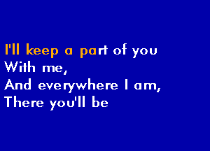 I'll keep a port of you
With me,

And everywhere I am,

There you'll be