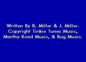 Written By B. Miller 8g J. Miller.
Copyright Tinkie Tunes Music,
Martha Road Music, 8g Bug Music.