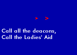 Call a the deacons,

Call the Ladies' Aid