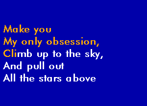 Ma ke you

My only obsession,

Climb up to the sky,
And pull out

All the stars above