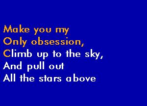Make you my
Only obsession,

Climb up to the sky,
And pull out

All the stars above