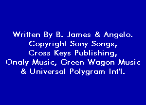 Written By B. James 8g Angelo.
Copyright Sony Songs,
Cross Keys Publishing,

Onaly Music, Green Wagon Music
8g Universal Polygram InI'I.