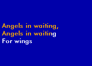 Angels in waiting,

Angels in waiting
For wings