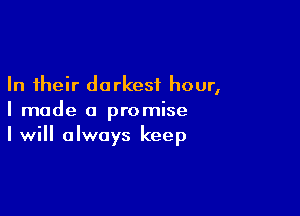 In their darkest hour,

I made a promise
I will always keep