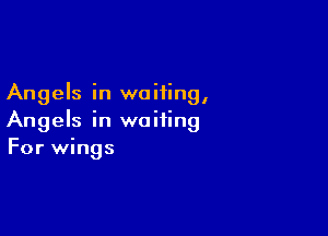 Angels in waiting,

Angels in waiting
For wings