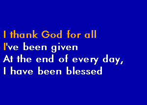 I thank God for 0

I've been given

At the end of every day,
I have been blessed