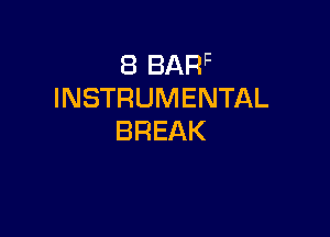 8 BARF
INSTRUMENTAL

BREAK