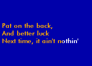 Put on the back,

And heifer luck

Next time, it ain't nothin'