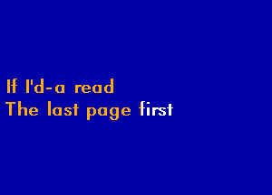 If I'd- a read

The last page first