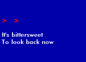 Ifs biiiersweet
To look back now