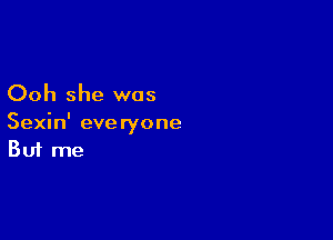 Ooh she was

Sexin' everyone
But me