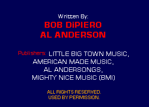 W ritten Byz

LITTLE BIG TOWN MUSIC.
AMERICAN MADE MUSIC,
AL ANDERSDNGS,
MIGHTY NICE MUSIC (BMIJ

ALL RIGHTS RESERVED
USED BY PERMISSJON