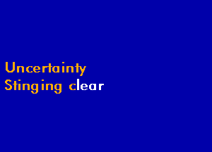 Uncertainty

Sting ing clear
