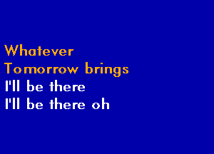 Whatever
To morrow brings

I'll be there
I'll be there oh