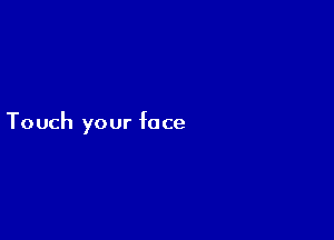 Touch your face