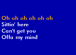 Oh oh oh oh oh oh
Siiiin' here

Ca n'f get you
0H0 my mind