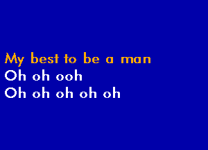 My best to be a man
Oh oh ooh

Oh oh oh oh oh