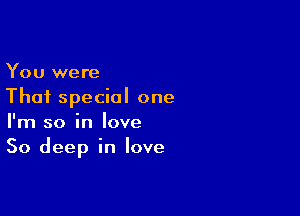 You were
Thai special one

I'm so in love
50 deep in love