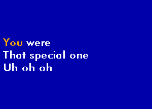 You were

Thai special one

Uh oh oh