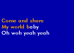 Come and share

My world be by
Oh woh yeah yeah