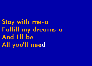 Stay with me-a
Fulfill my dreams-a

And I'll be
All you'll need