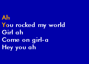 Ah

You rocked my world

Girl ah

Come on girl-o
Hey you oh