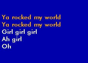 Ya rocked my world
Ya rocked my world

Girl girl girl
Ah girl
Oh