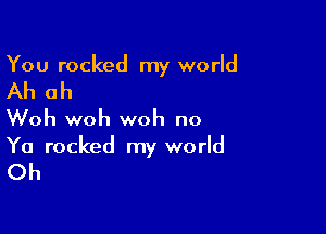 You rocked my world

Ah ah

Woh woh woh no
Ya rocked my world

Oh