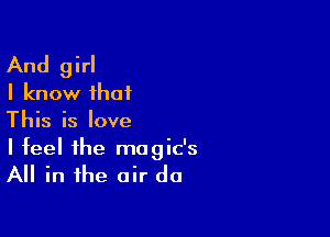 And girl
I know that

This is love
I feel the mogic's

All in the air d0