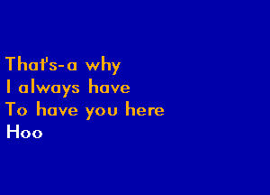 Thafs-o why

I always have

To have you here

Hoo